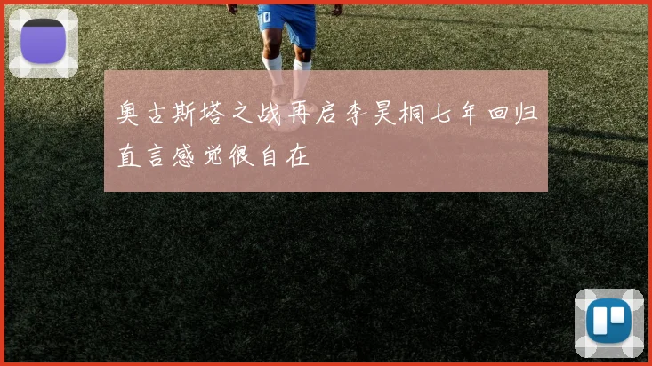 奥古斯塔之战再启李昊桐七年回归直言感觉很自在