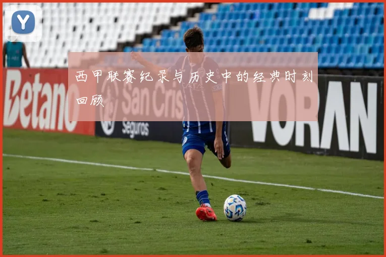 西甲联赛纪录与历史中的经典时刻回顾