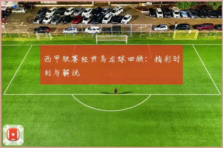 西甲联赛经典乌龙球回顾:精彩时刻与解说