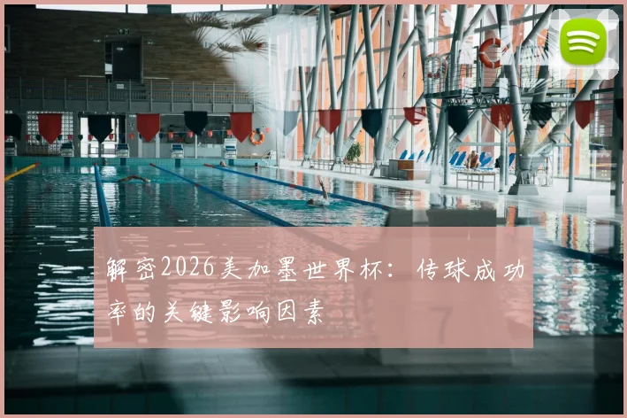 解密2026美加墨世界杯：传球成功率的关键影响因素