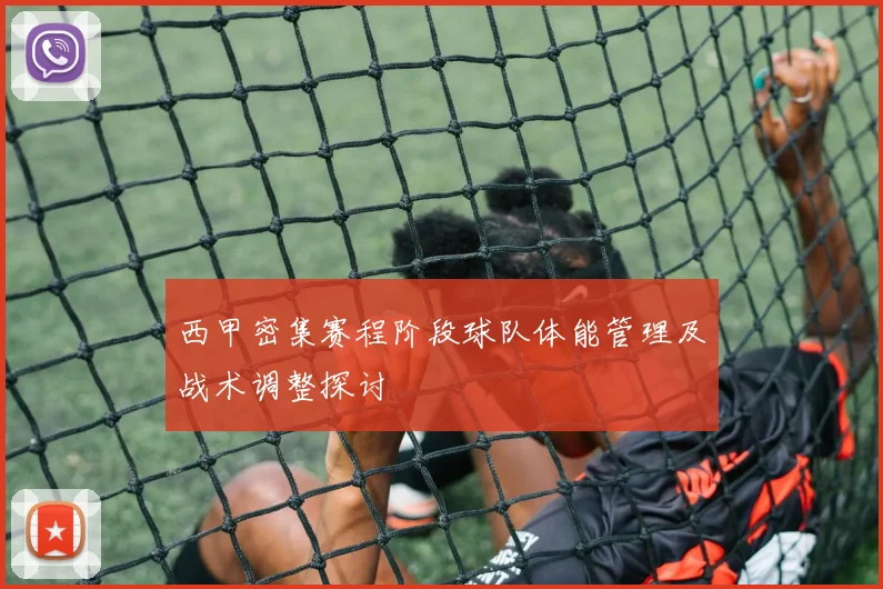 西甲密集赛程阶段球队体能管理及战术调整探讨